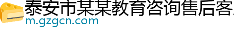 泰安市某某教育咨询售后客服中心